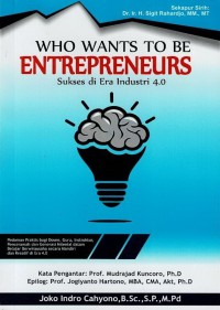 WHO WHANTS TO BE ENTREPRENEURS; Sukses di Era Digital 4.0; Pedoman Praktis bagi Dosen, Guru, Instruktur, Penceramah dan Generasi Milenial dalam Belajar Berwirausaha secara Mandiri dan Kreatif di Era 4.0