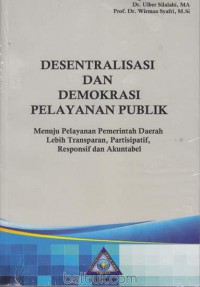 Desentralisasi dan Demokrasi Pelayanan Publik; Menuju Pelayanan Pemerintah Daerah Lebih Transparan, Partisipatif, Responsif dan Akuntabel