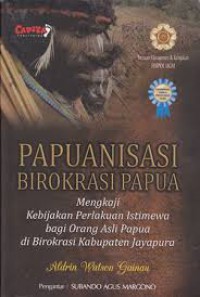 Papuanisasi Birokrasi Papua : Mengkaji Kebijakan Perlakuan Istimewa bagi Orang Asli Papua di Birokrasi Kabupaten Jayapura